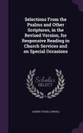 Selections From The Psalms And Other Scriptures, In The Revised Version, For Responsive Reading In Church Services And On Special Occasions di Joseph Tuthill Duryea edito da Palala Press