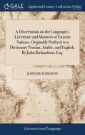 A Dissertation On The Languages, Literature And Manners Of Eastern Nations. Originally Prefixed To A Dictionary Persian, Arabic, And English. By John  di John Richardson edito da Gale Ecco, Print Editions