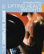 The Complete Guide to Lifting Heavy Weights di Geoffrey K. Platt edito da Bloomsbury Publishing PLC