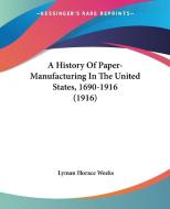 A History of Paper-Manufacturing in the United States, 1690-1916 (1916) di Lyman Horace Weeks edito da Kessinger Publishing