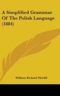 A Simplified Grammar of the Polish Language (1884) di William Richard Morfill edito da Kessinger Publishing