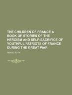 The Children Of France A Book Of Stories di Ruth Royce edito da Rarebooksclub.com