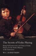 The Secrets of Violin Playing - Being Full Instructions and Hints to Violin Players, for the Perfect Mastery of the Inst di William Crawford Honeyman edito da Sumner Press