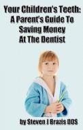 Your Children's Teeth: A Parent's Guide to Saving Money at the Dentist di Steven J. Brazis, Dr Steven J. Brazis Dds edito da Createspace