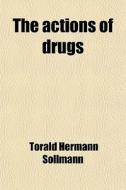 The Actions Of Drugs di Torald Hermann Sollmann edito da General Books Llc