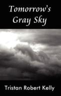 Tomorrow\'s Gray Sky di Tristan Robert Kelly edito da America Star Books