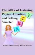 The ABCs of Listening, Paying Attention, and Getting Smarter di Deborah Alexandra edito da Createspace