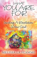 What You Are For: Inciting A Revolution In Your Soul di Melissa La Flamme edito da OUTSKIRTS PR