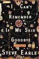 I Can't Remember If We Said Goodbye di Steve Earle edito da Twelve