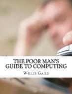 The Poor Man's Guide to Computing: Free Business and Home Computing Solutions to Everything You Want to Do! di Willis Gails edito da Createspace