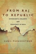 From Raj to Republic: Sovereignty, Violence, and Democracy in India di Sunil Purushotham edito da STANFORD UNIV PR
