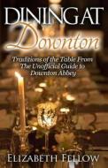 Dining at Downton: Traditions of the Table from the Unofficial Guide to Downton Abbey di Elizabeth Fellow edito da Createspace