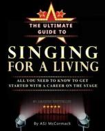 The Ultimate Guide to Singing for a Living: All You Need to Know to Get Started with a Career on the Stage di Miss Andrea Sj McCormack edito da Createspace