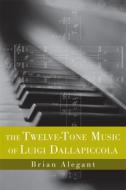 The Twelve-Tone Music of Luigi Dallapiccola di Brian Alegant edito da University of Rochester Press