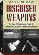 Disguised Weapons: The Law Enforcement Guide to Covert Guns, Knives, and Other Weapons di Craig S. Meissner edito da Paladin Press
