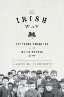 The Irish Way: Becoming American in the Multiethnic City di James R. Barrett edito da Penguin Press