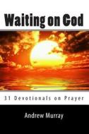Waiting on God: 31 Devotionals on Prayer di Andrew Murray edito da Readaclassic.com