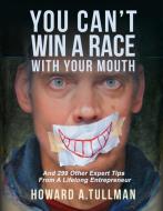You Can't Win a Race with Your Mouth: And 290 Other Expert Tips from a Lifelong Entrepreneur di Howard A. Tullman edito da BLOG INTO BOOK