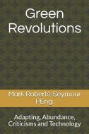 Green Revolutions: Adapting, Abundance, Criticisms and Technology di Mark Roberts-Seymour Peng edito da LIGHTNING SOURCE INC