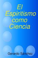 El Espiritismo como Ciencia di Gerardo Sanchez edito da LULU PR