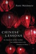 Chinese Lessons: An American Mother Teaches Her Children How to Be Chinese in China di Patti Waldmeir edito da Createspace Independent Publishing Platform