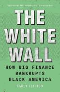 The White Wall: How Big Finance Bankrupts Black America di Emily Flitter edito da SIMON & SCHUSTER