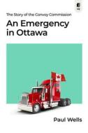An Emergency in Ottawa: The Story of the Convoy Commission di Paul Wells edito da SUTHERLAND HOUSE INC