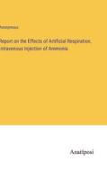 Report on the Effects of Artificial Respiration, Intravenous Injection of Ammonia di Anonymous edito da Anatiposi Verlag