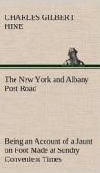 The New York and Albany Post Road From Kings Bridge to "The Ferry at Crawlier, over against Albany," Being an Account of di Charles Gilbert Hine edito da TREDITION CLASSICS