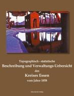 Topographisch-statistische Beschreibung und Verwaltungs-Uebersicht des Kreises Essen vom Jahre 1858 di LANDRAT DES KREISES edito da Klaus-D. Becker