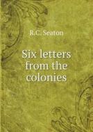 Six Letters From The Colonies di R C Seaton edito da Book On Demand Ltd.