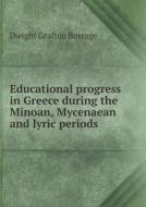 Educational Progress In Greece During The Minoan, Mycenaean And Lyric Periods di Dwight Grafton Burrage edito da Book On Demand Ltd.