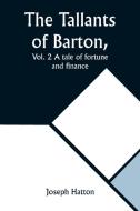 The Tallants of Barton, Vol. 2 A tale of fortune and finance di Joseph Hatton edito da Alpha Editions