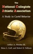 The National Collegiate Athletic Association: A Study in Cartel Behavior di Arthur A. Fleisher edito da University of Chicago Press