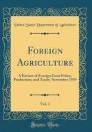 Foreign Agriculture, Vol. 3: A Review of Foreign Farm Policy, Production, and Trade; November 1939 (Classic Reprint) di United States Department of Agriculture edito da Forgotten Books