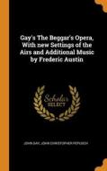 Gay's The Beggar's Opera, With New Settings Of The Airs And Additional Music By Frederic Austin di John Gay, John Christopher Pepusch edito da Franklin Classics
