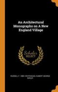 An Architectural Monographs On A New England Village di Russell F. 1884- Whitehead, Hubert George Ripley edito da Franklin Classics Trade Press