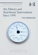 Art, History, And Anachronic Interventions Since 1990 di Eva Kernbauer edito da Taylor & Francis Ltd