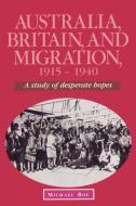 Australia, Britain and Migration, 1915 1940 di Michael Roe edito da Cambridge University Press