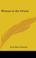 Woman In The Orient di JACOB BABA YOHANNAN edito da Kessinger Publishing