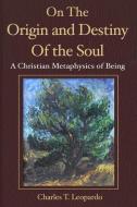 On the Origin and Destiny of the Soul: A Christian Metaphysics of Being di Charles Leopardo edito da R R BOWKER LLC