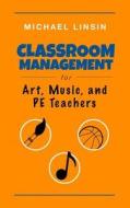 Classroom Management for Art, Music, and Pe Teachers di Michael Linsin edito da Jme Publishing
