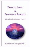Ethics, Love, & Feminine-Energy: Raising Love Consciousness Book 1 di Kashonia Carnegie edito da LIGHTNING SOURCE INC
