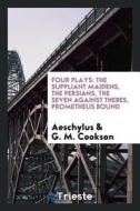 Four Plays: The Suppliant Maidens, the Persians, the Seven Against Thebes, Prometheus Bound di Aeschylus, G. M. Cookson edito da LIGHTNING SOURCE INC