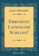 Errichtet Lateinlose Schulen! (Classic Reprint) di Gustav Holzmuller edito da Forgotten Books