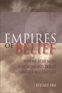 Empires of Belief: Why We Need More Scepticism and Doubt in the Twenty-First Century di Stuart Sim edito da EDINBURGH UNIV PR