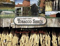 Tobacco Sheds: Vanishing Treasures in the Connecticut River Valley di Dale F. Cahill, Darcy Cahill edito da Schiffer Publishing Ltd