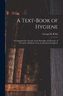 A TEXT-BOOK OF HYGIENE : A COMPREHENSIVE di GEORGE H. GEO ROH edito da LIGHTNING SOURCE UK LTD