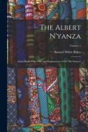 The Albert N'yanza: Great Basin of the Nile, and Explorations of the Nile Sources; Volume 1 di Samuel White Baker edito da LEGARE STREET PR