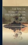 The Epic of Humanity, Or, the Quest of the Ideal di Apologist edito da LEGARE STREET PR